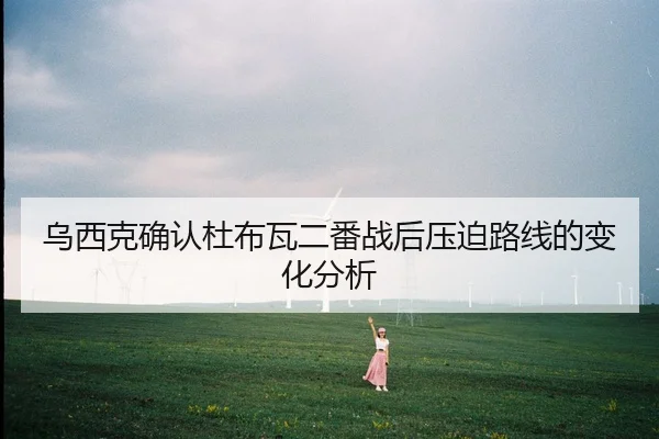 乌西克确认杜布瓦二番战后压迫路线的变化分析