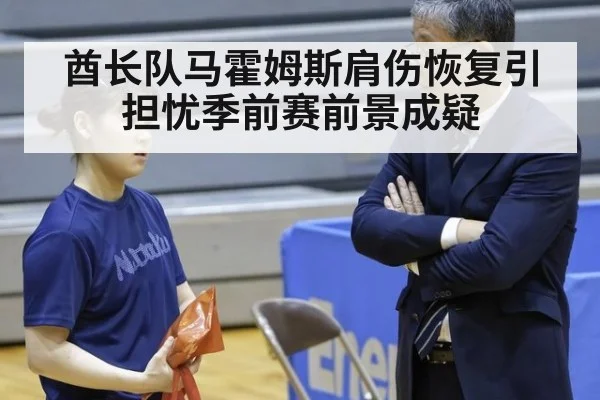 酋长队马霍姆斯肩伤恢复引担忧季前赛前景成疑